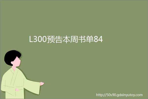 L300预告本周书单84