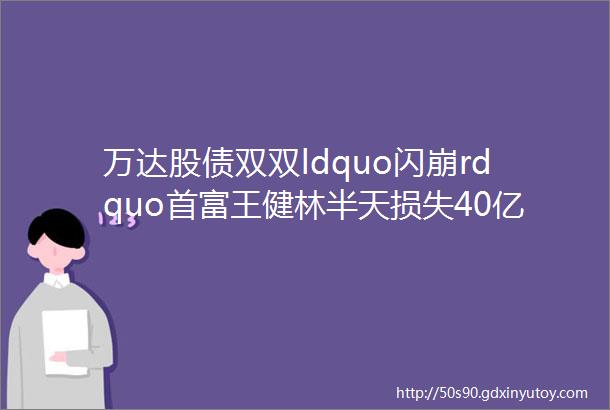 万达股债双双ldquo闪崩rdquo首富王健林半天损失40亿到底发生了什么